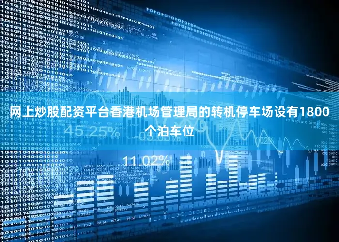 网上炒股配资平台香港机场管理局的转机停车场设有1800个泊车位