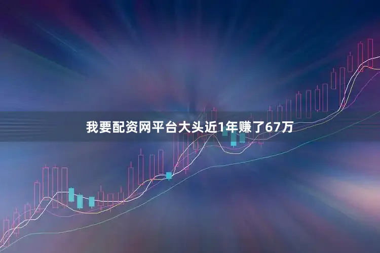 我要配资网平台大头近1年赚了67万