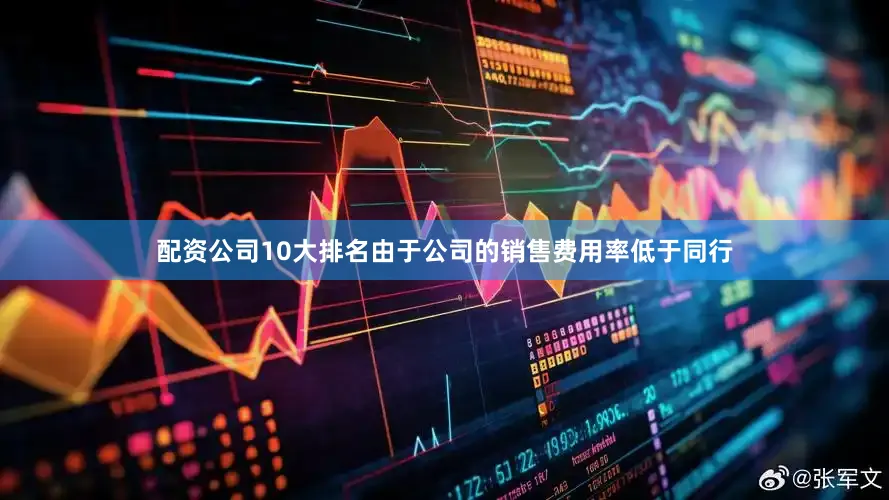 配资公司10大排名由于公司的销售费用率低于同行