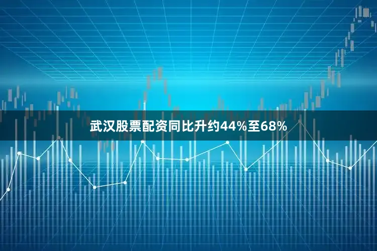 武汉股票配资同比升约44%至68%