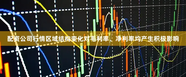 配资公司行情区域结构变化对毛利率、净利率均产生积极影响