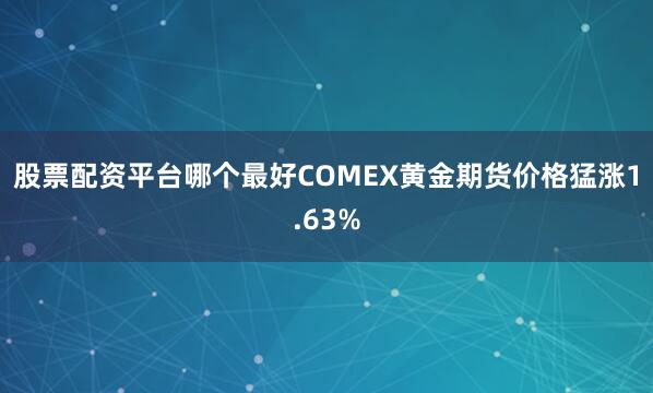 股票配资平台哪个最好COMEX黄金期货价格猛涨1.63%