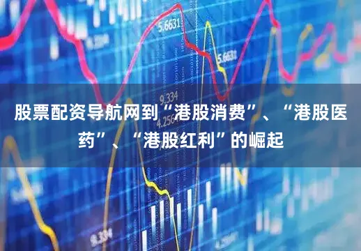 股票配资导航网到“港股消费”、“港股医药”、“港股红利”的崛起