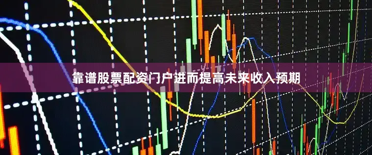 靠谱股票配资门户进而提高未来收入预期