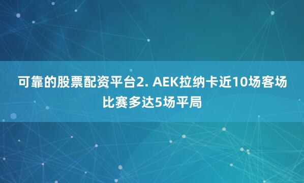 可靠的股票配资平台　　2. AEK拉纳卡近10场客场比赛多达5场平局