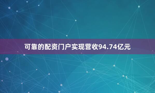 可靠的配资门户实现营收94.74亿元