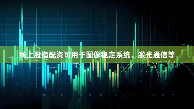 线上股指配资可用于图像稳定系统、激光通信等