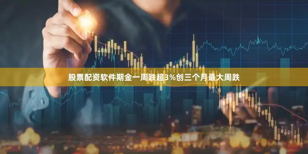 股票配资软件期金一周跌超3%创三个月最大周跌