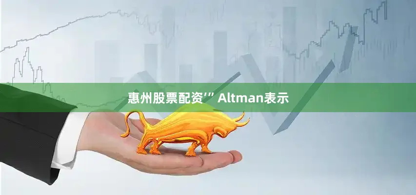 惠州股票配资’”　　Altman表示