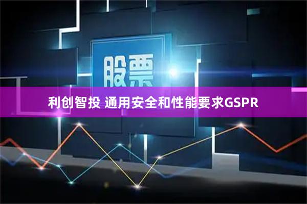 利创智投 通用安全和性能要求GSPR