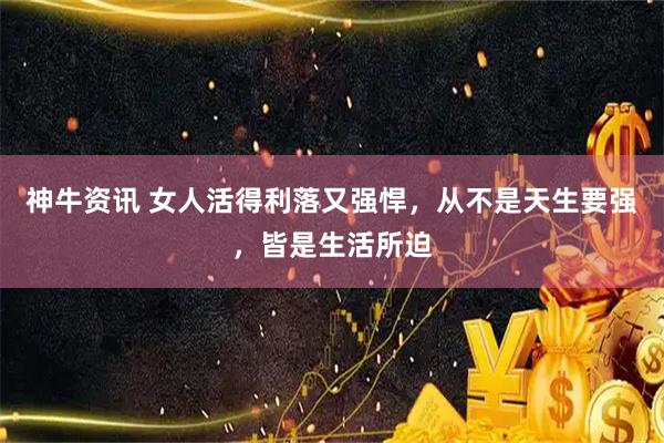 神牛资讯 女人活得利落又强悍，从不是天生要强，皆是生活所迫