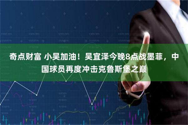 奇点财富 小吴加油！吴宜泽今晚8点战墨菲，中国球员再度冲击克鲁斯堡之巅