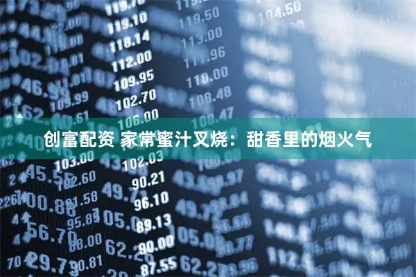 创富配资 家常蜜汁叉烧：甜香里的烟火气