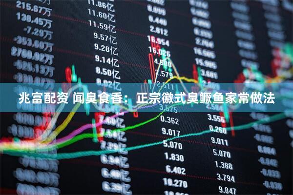 兆富配资 闻臭食香：正宗徽式臭鳜鱼家常做法