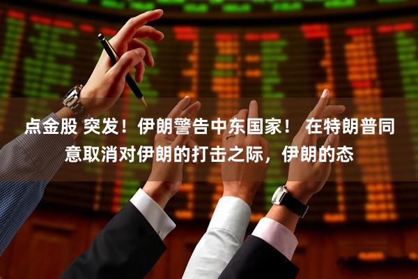 点金股 突发!伊朗警告中东国家! 在特朗普同意取消对伊朗的打击之际,伊朗的态