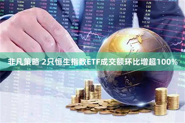 非凡策略 2只恒生指数ETF成交额环比增超100%