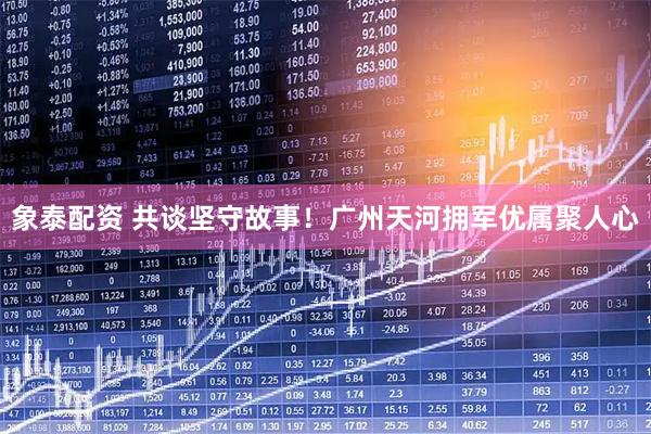 象泰配资 共谈坚守故事！广州天河拥军优属聚人心