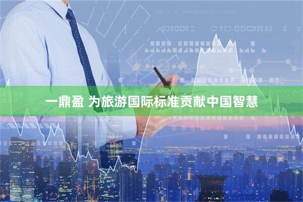 一鼎盈 为旅游国际标准贡献中国智慧
